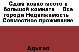 Сдам койко место в большой комнате  - Все города Недвижимость » Совместное проживание   . Адыгея респ.,Майкоп г.